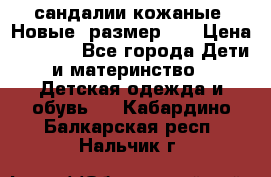 сандалии кожаные. Новые. размер 20 › Цена ­ 1 300 - Все города Дети и материнство » Детская одежда и обувь   . Кабардино-Балкарская респ.,Нальчик г.